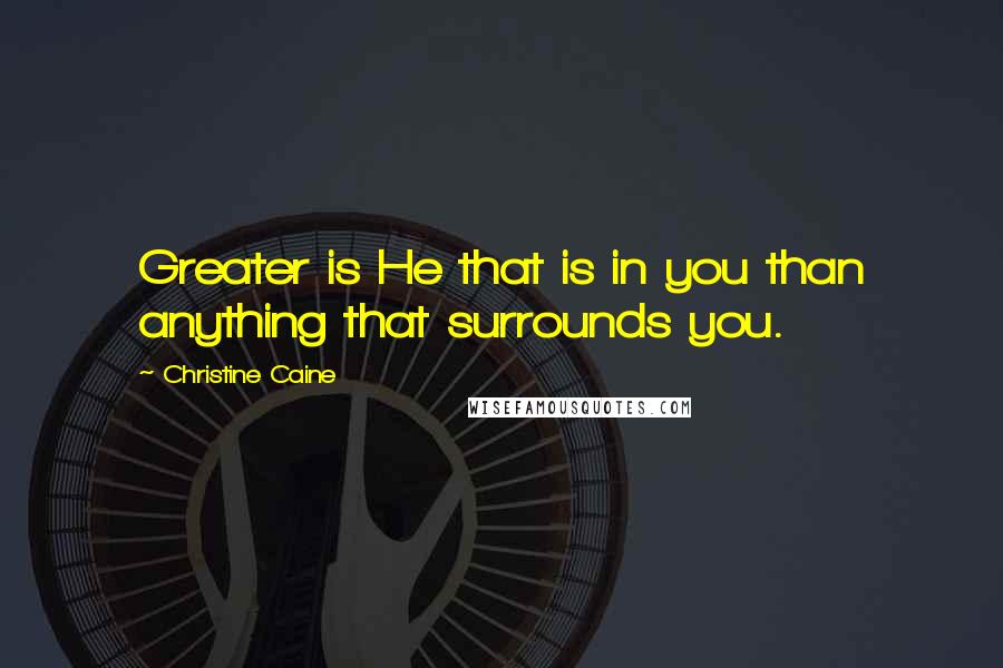 Christine Caine Quotes: Greater is He that is in you than anything that surrounds you.