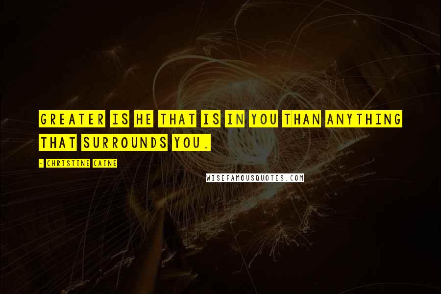 Christine Caine Quotes: Greater is He that is in you than anything that surrounds you.