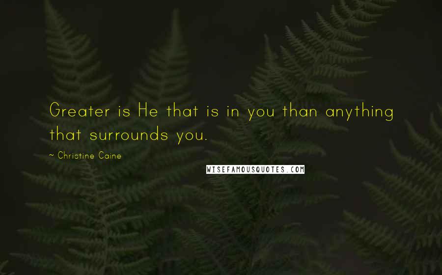 Christine Caine Quotes: Greater is He that is in you than anything that surrounds you.