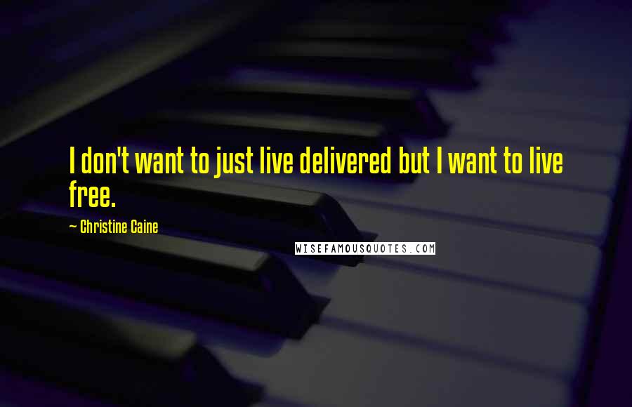 Christine Caine Quotes: I don't want to just live delivered but I want to live free.