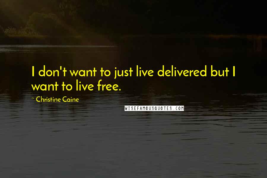 Christine Caine Quotes: I don't want to just live delivered but I want to live free.