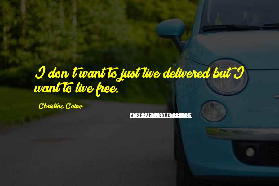 Christine Caine Quotes: I don't want to just live delivered but I want to live free.