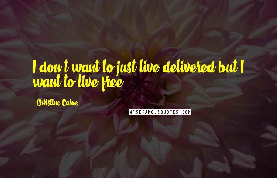 Christine Caine Quotes: I don't want to just live delivered but I want to live free.