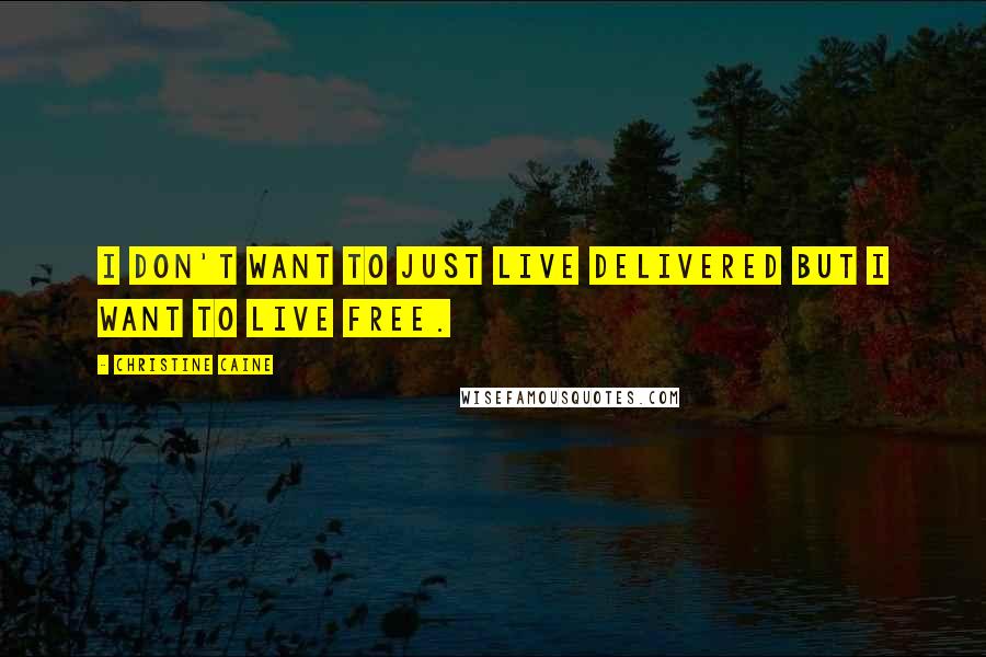 Christine Caine Quotes: I don't want to just live delivered but I want to live free.