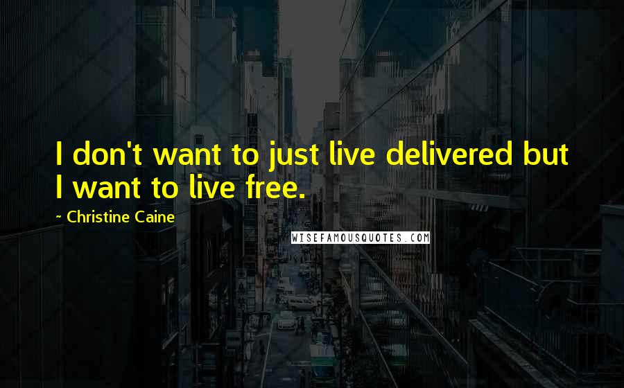 Christine Caine Quotes: I don't want to just live delivered but I want to live free.