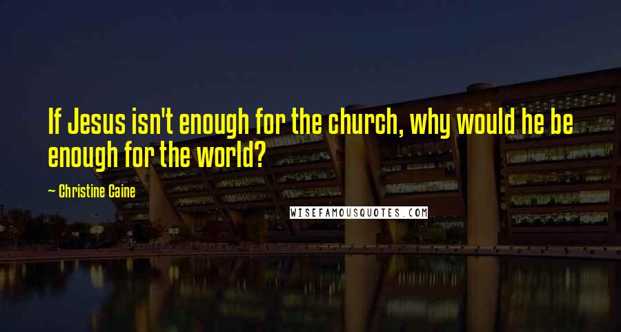 Christine Caine Quotes: If Jesus isn't enough for the church, why would he be enough for the world?