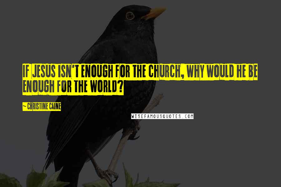 Christine Caine Quotes: If Jesus isn't enough for the church, why would he be enough for the world?