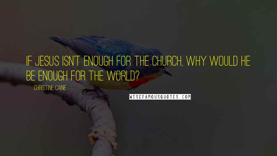 Christine Caine Quotes: If Jesus isn't enough for the church, why would he be enough for the world?