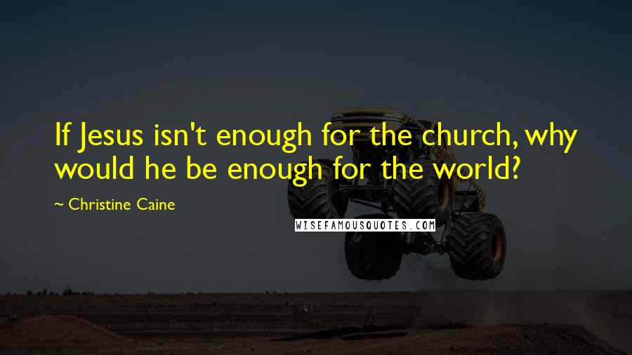 Christine Caine Quotes: If Jesus isn't enough for the church, why would he be enough for the world?