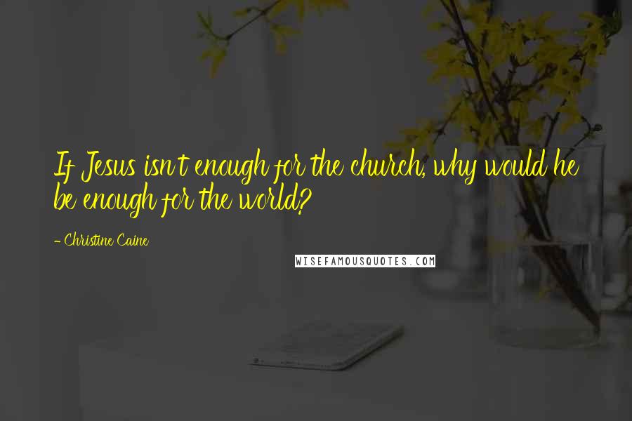 Christine Caine Quotes: If Jesus isn't enough for the church, why would he be enough for the world?