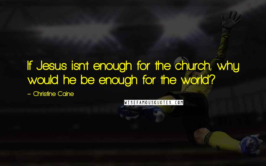 Christine Caine Quotes: If Jesus isn't enough for the church, why would he be enough for the world?