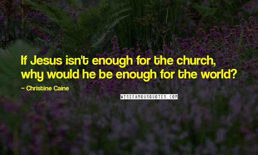 Christine Caine Quotes: If Jesus isn't enough for the church, why would he be enough for the world?