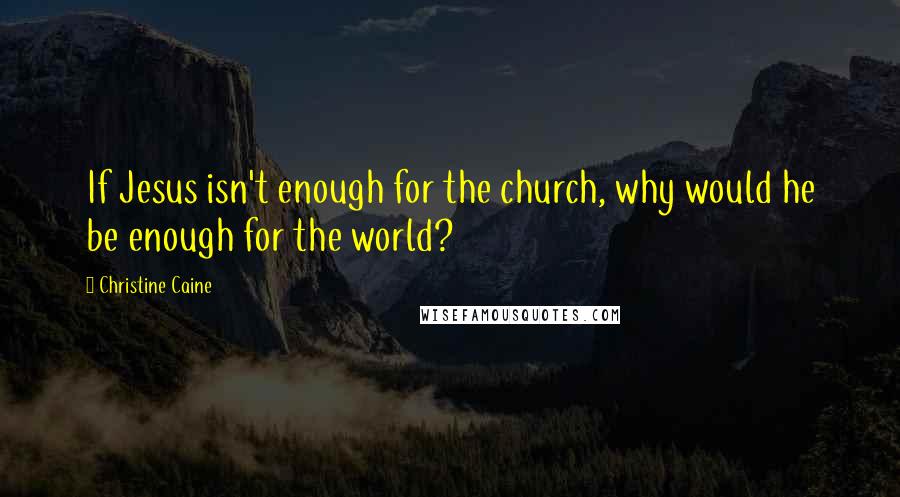 Christine Caine Quotes: If Jesus isn't enough for the church, why would he be enough for the world?