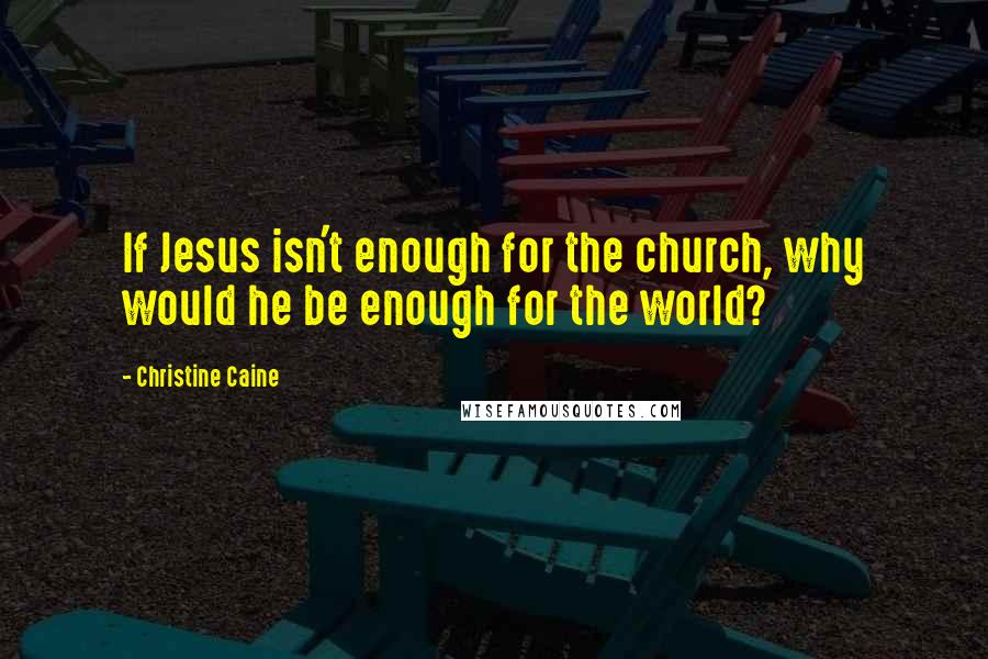 Christine Caine Quotes: If Jesus isn't enough for the church, why would he be enough for the world?
