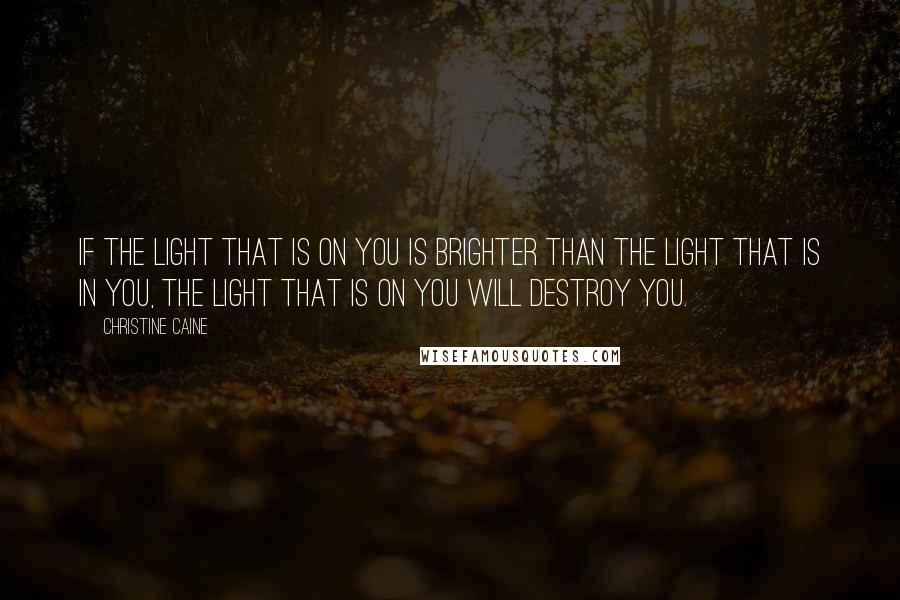 Christine Caine Quotes: If the light that is on you is brighter than the light that is in you, the light that is on you will destroy you.
