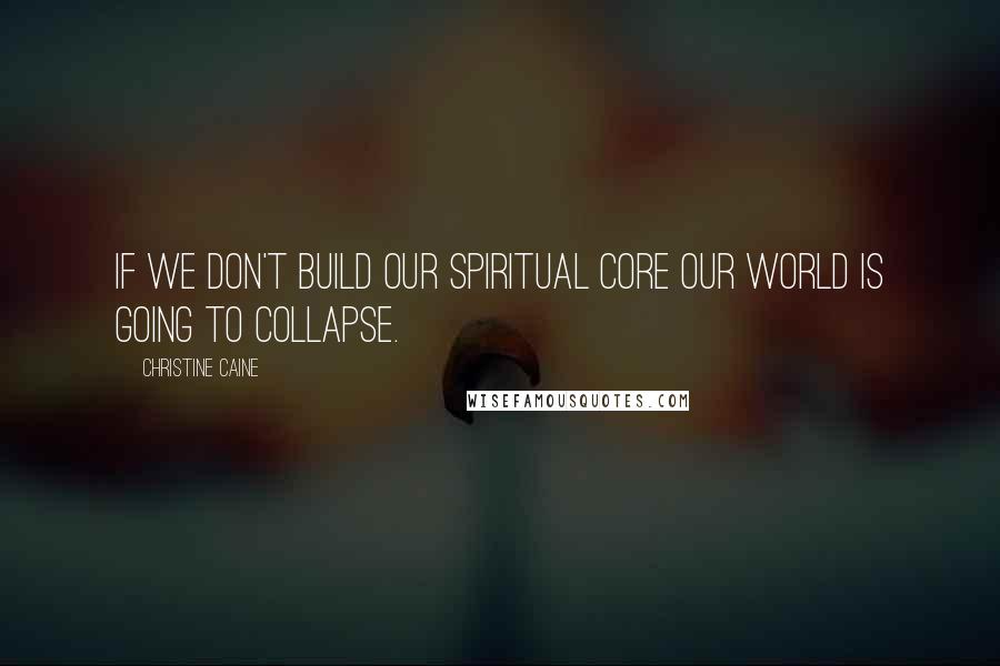 Christine Caine Quotes: If we don't build our Spiritual Core our world is going to collapse.