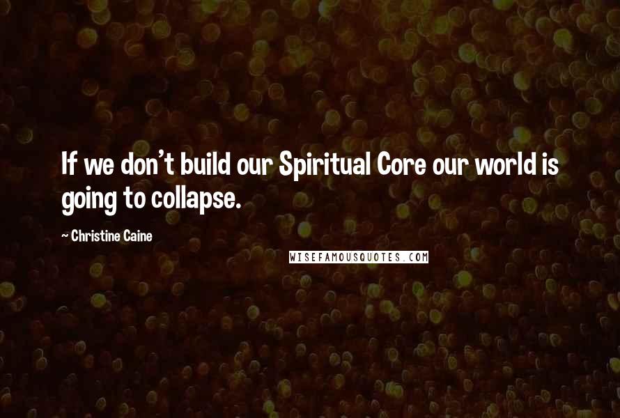 Christine Caine Quotes: If we don't build our Spiritual Core our world is going to collapse.