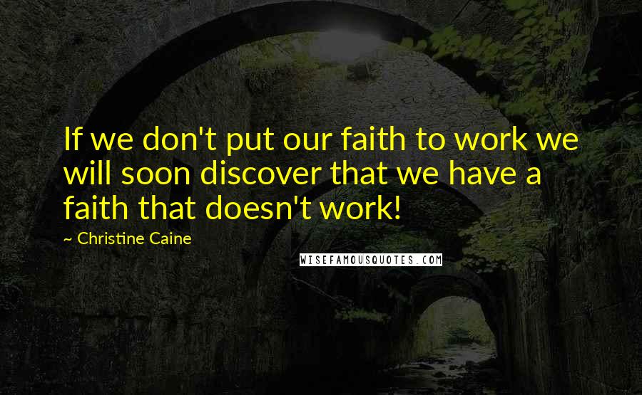 Christine Caine Quotes: If we don't put our faith to work we will soon discover that we have a faith that doesn't work!