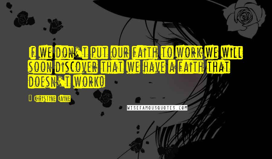 Christine Caine Quotes: If we don't put our faith to work we will soon discover that we have a faith that doesn't work!