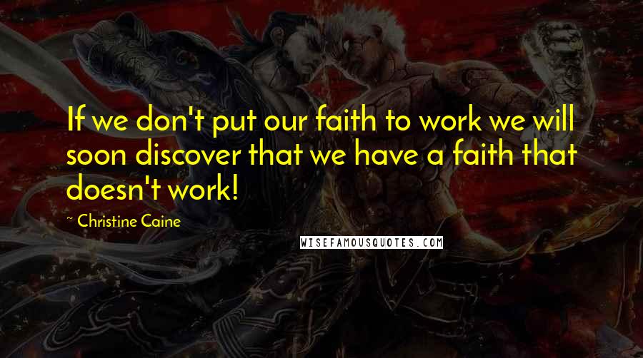 Christine Caine Quotes: If we don't put our faith to work we will soon discover that we have a faith that doesn't work!