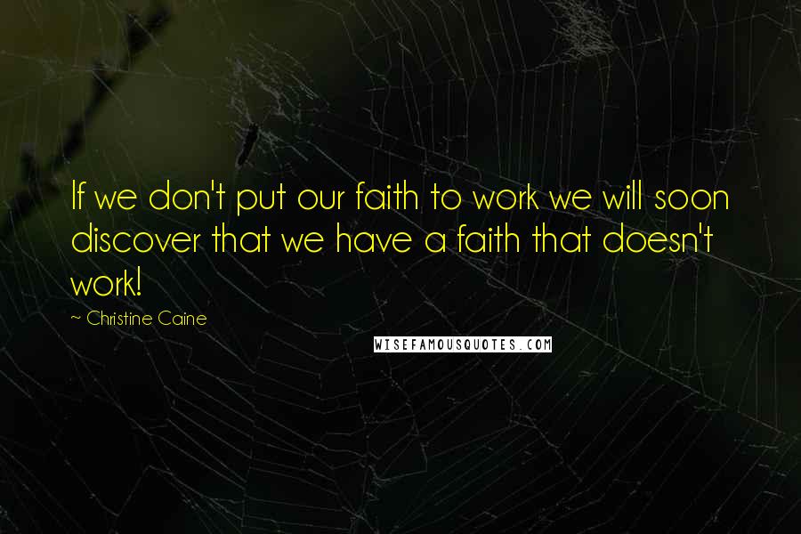 Christine Caine Quotes: If we don't put our faith to work we will soon discover that we have a faith that doesn't work!