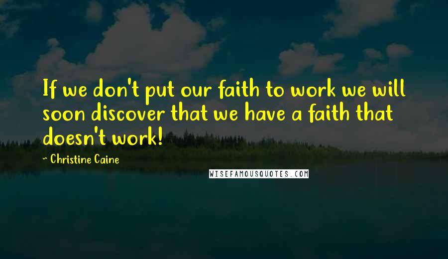 Christine Caine Quotes: If we don't put our faith to work we will soon discover that we have a faith that doesn't work!