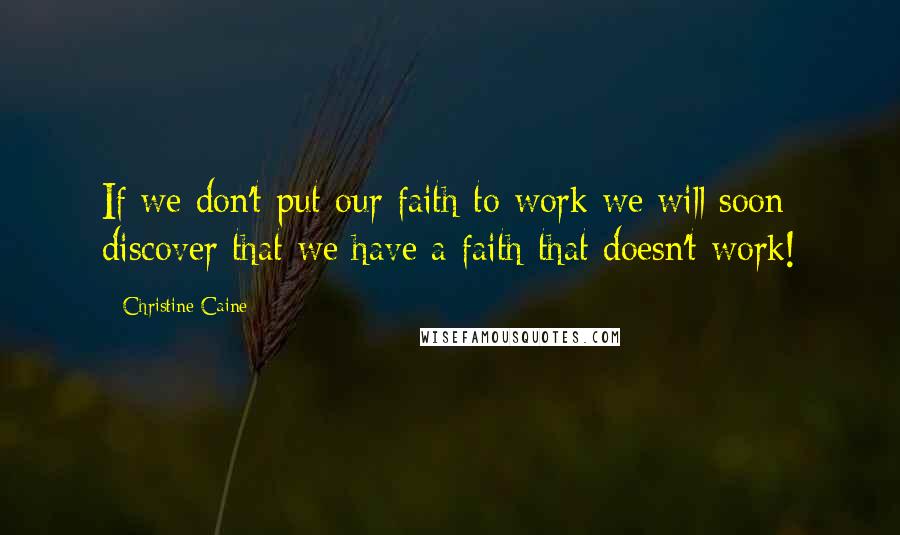 Christine Caine Quotes: If we don't put our faith to work we will soon discover that we have a faith that doesn't work!