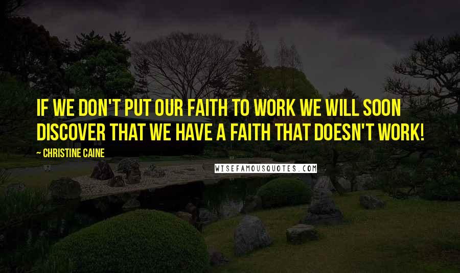 Christine Caine Quotes: If we don't put our faith to work we will soon discover that we have a faith that doesn't work!