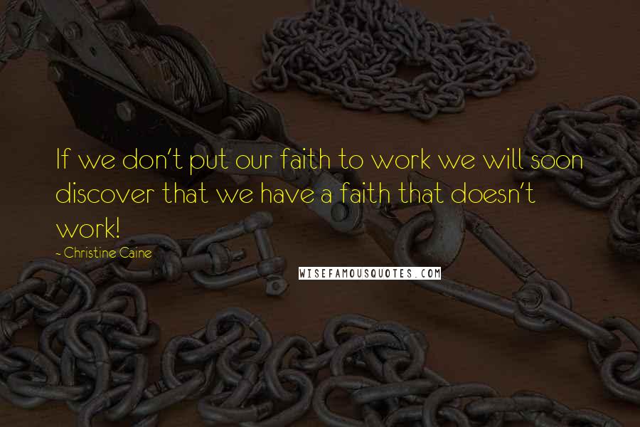 Christine Caine Quotes: If we don't put our faith to work we will soon discover that we have a faith that doesn't work!
