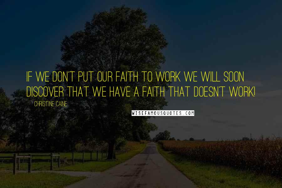 Christine Caine Quotes: If we don't put our faith to work we will soon discover that we have a faith that doesn't work!