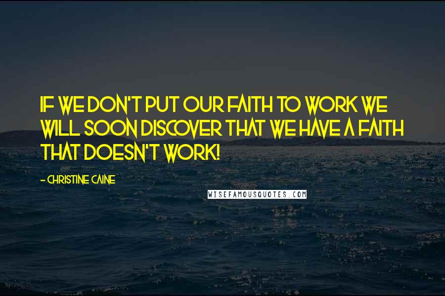 Christine Caine Quotes: If we don't put our faith to work we will soon discover that we have a faith that doesn't work!