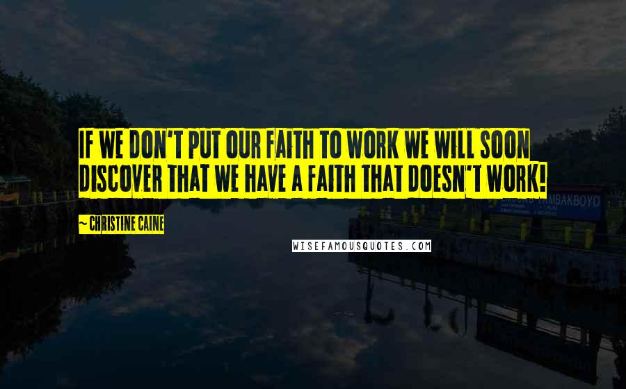 Christine Caine Quotes: If we don't put our faith to work we will soon discover that we have a faith that doesn't work!