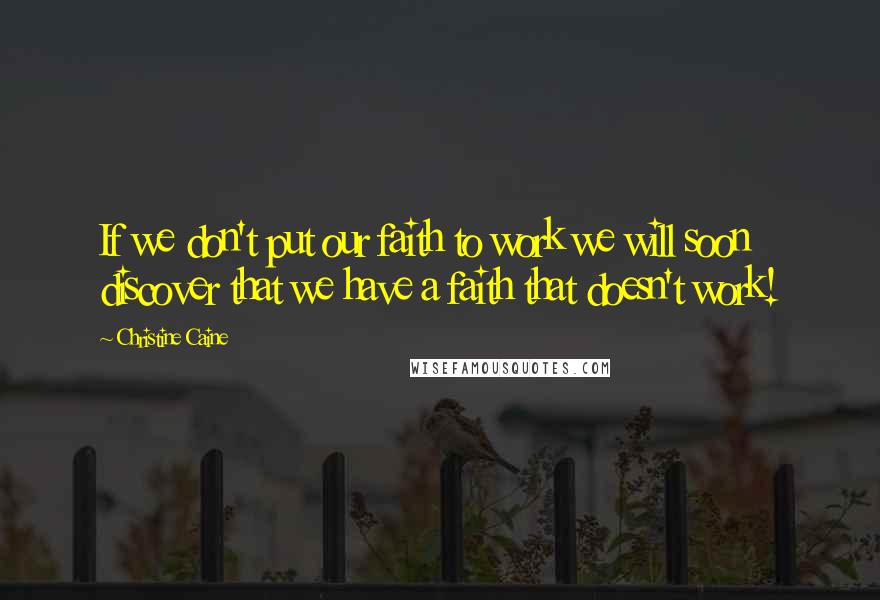 Christine Caine Quotes: If we don't put our faith to work we will soon discover that we have a faith that doesn't work!