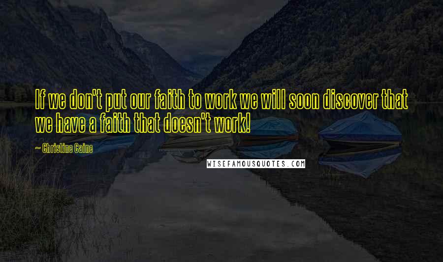 Christine Caine Quotes: If we don't put our faith to work we will soon discover that we have a faith that doesn't work!