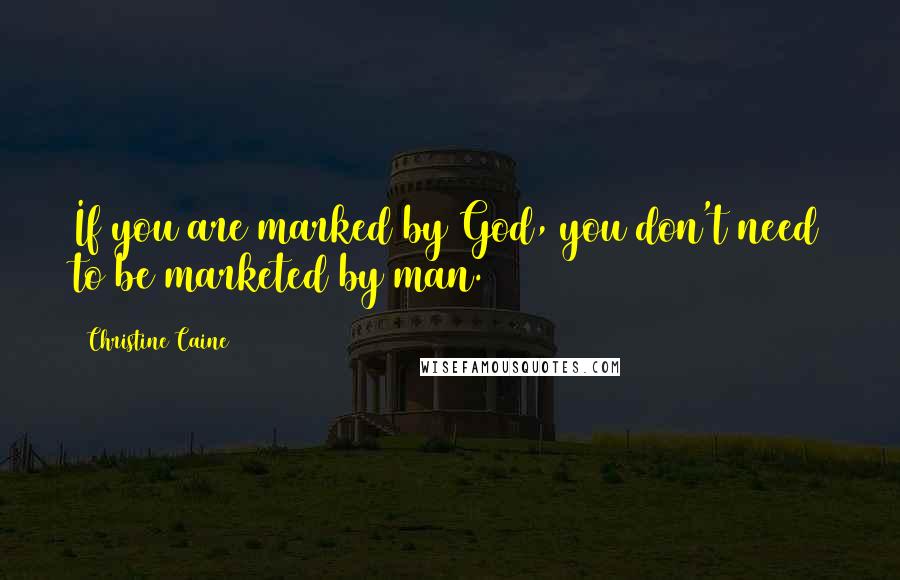 Christine Caine Quotes: If you are marked by God, you don't need to be marketed by man.
