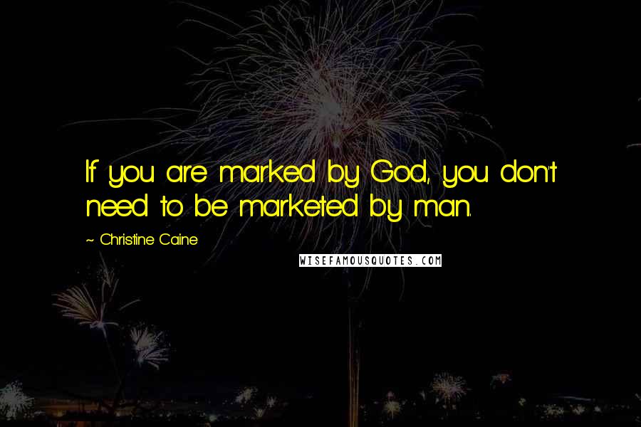 Christine Caine Quotes: If you are marked by God, you don't need to be marketed by man.