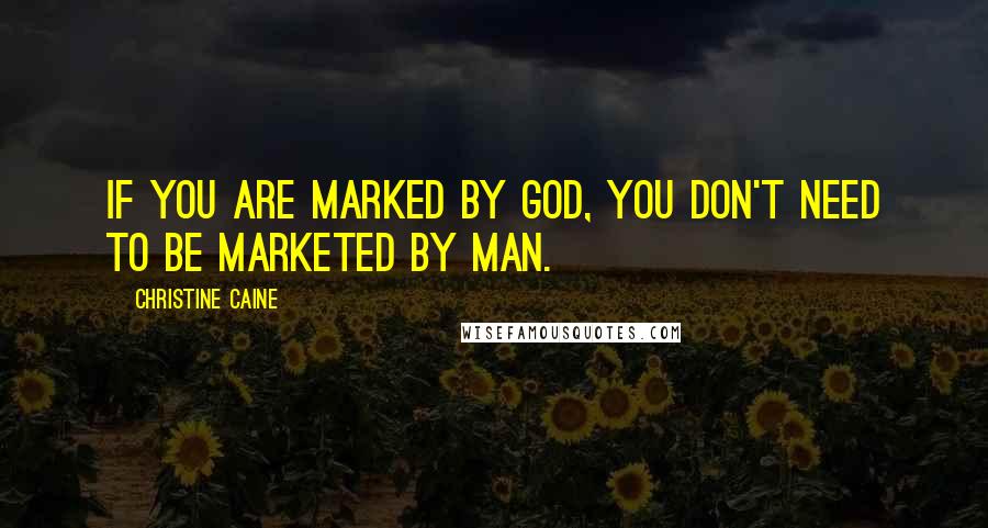 Christine Caine Quotes: If you are marked by God, you don't need to be marketed by man.