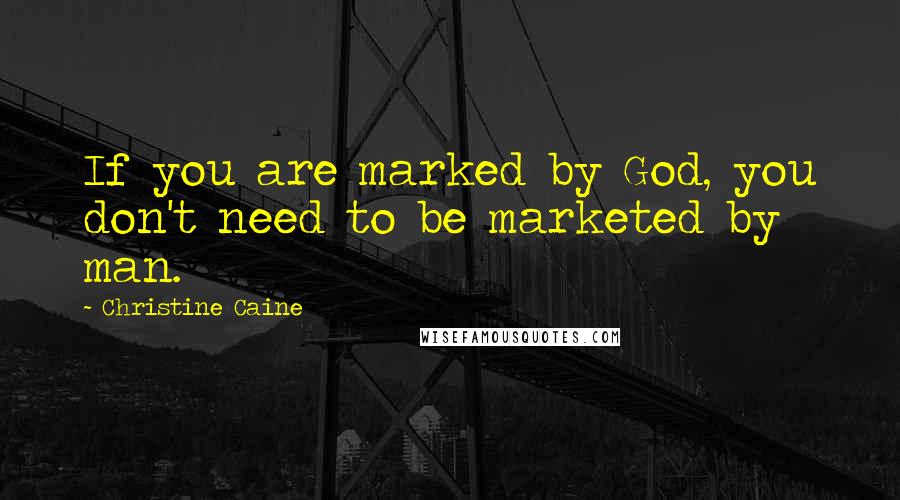 Christine Caine Quotes: If you are marked by God, you don't need to be marketed by man.