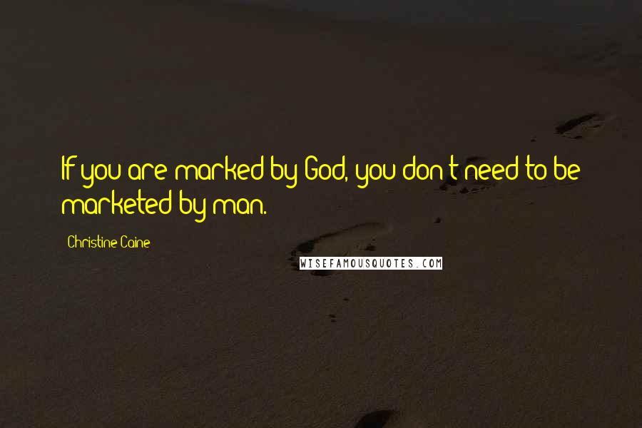 Christine Caine Quotes: If you are marked by God, you don't need to be marketed by man.