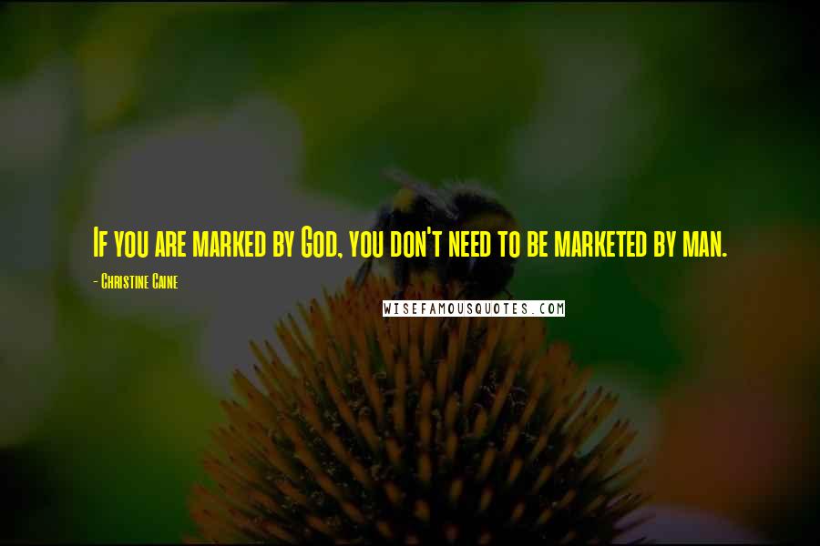 Christine Caine Quotes: If you are marked by God, you don't need to be marketed by man.