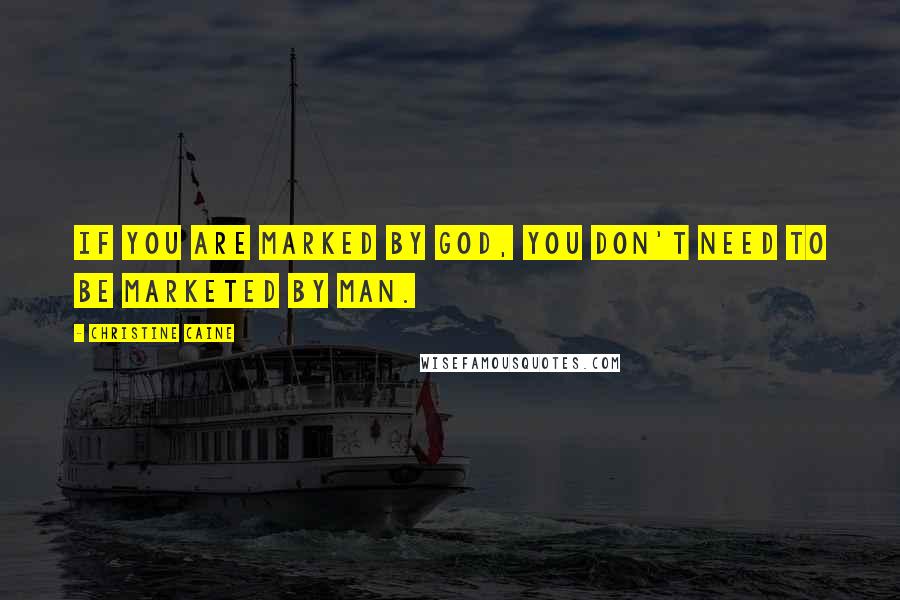 Christine Caine Quotes: If you are marked by God, you don't need to be marketed by man.