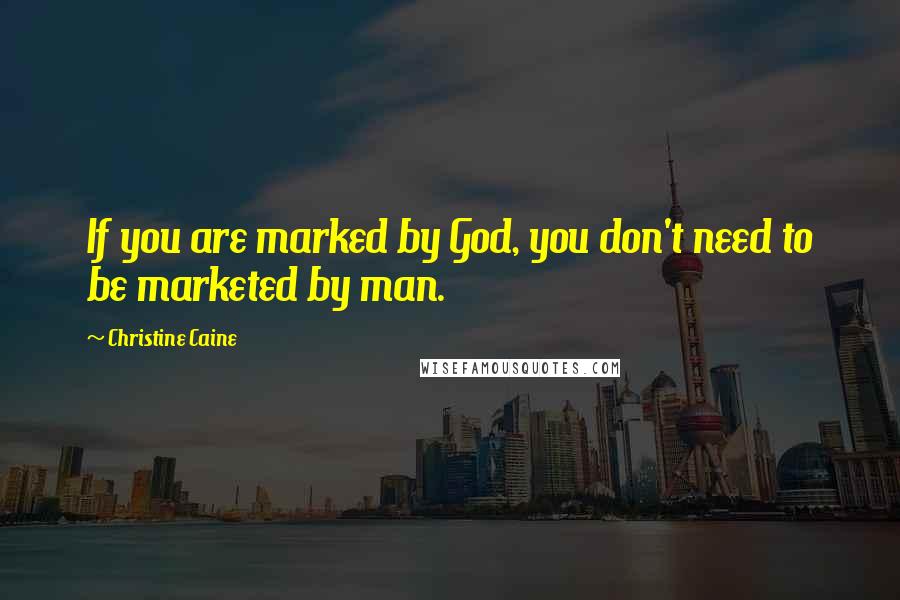 Christine Caine Quotes: If you are marked by God, you don't need to be marketed by man.