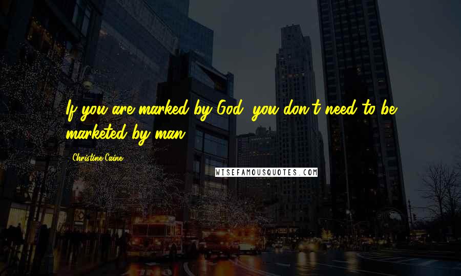 Christine Caine Quotes: If you are marked by God, you don't need to be marketed by man.