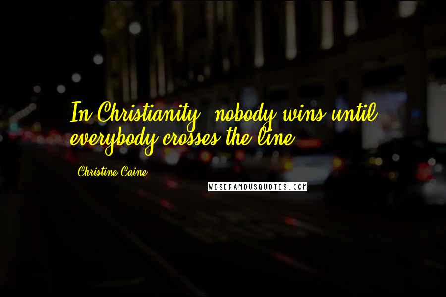 Christine Caine Quotes: In Christianity, nobody wins until everybody crosses the line.