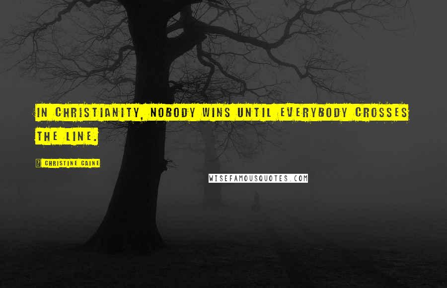 Christine Caine Quotes: In Christianity, nobody wins until everybody crosses the line.