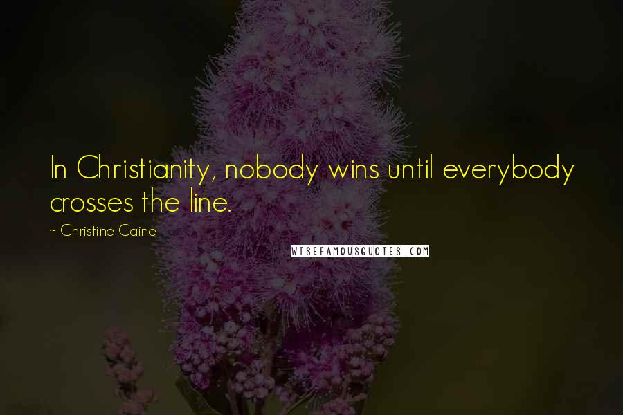 Christine Caine Quotes: In Christianity, nobody wins until everybody crosses the line.