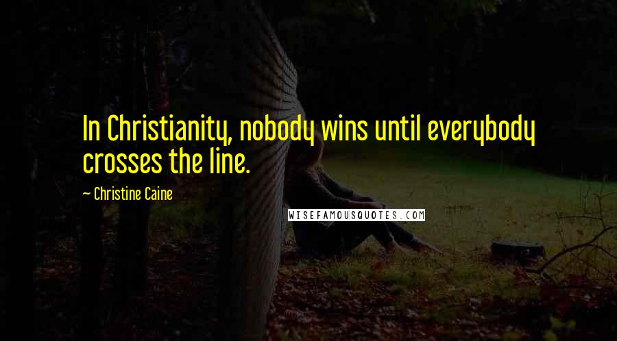 Christine Caine Quotes: In Christianity, nobody wins until everybody crosses the line.