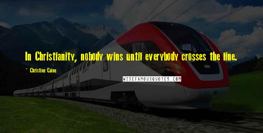 Christine Caine Quotes: In Christianity, nobody wins until everybody crosses the line.