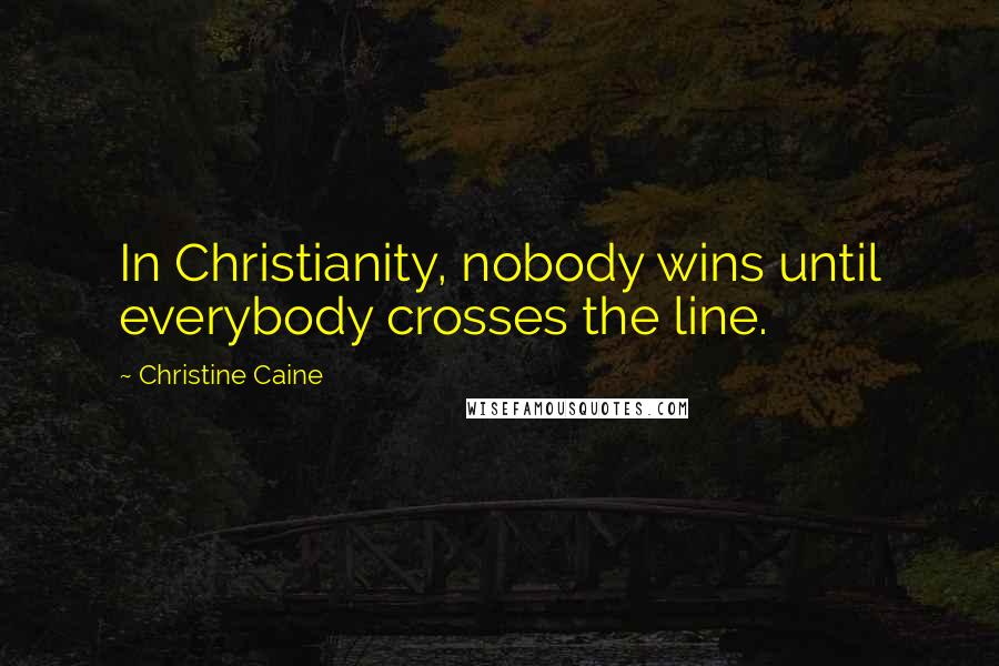 Christine Caine Quotes: In Christianity, nobody wins until everybody crosses the line.