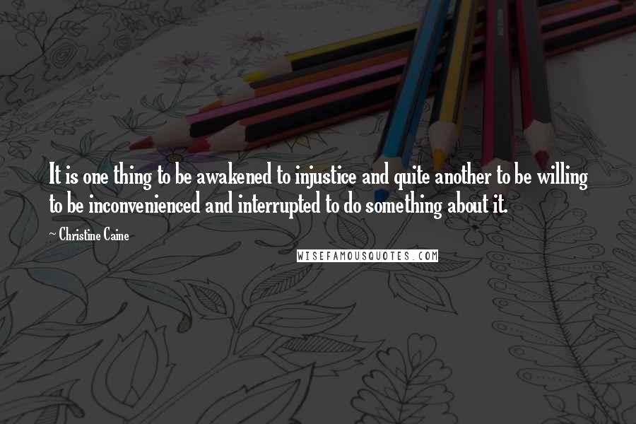 Christine Caine Quotes: It is one thing to be awakened to injustice and quite another to be willing to be inconvenienced and interrupted to do something about it.